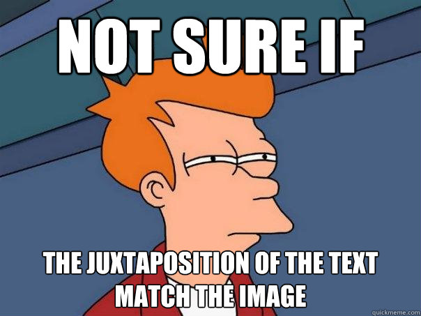 not sure if  the juxtaposition of the text match the image - not sure if  the juxtaposition of the text match the image  Futurama Fry