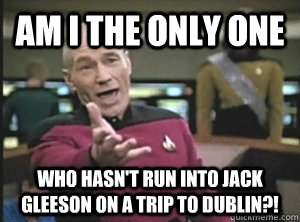 Am i the only one who hasn't run into jack gleeson on a trip to dublin?!  Annoyed Picard