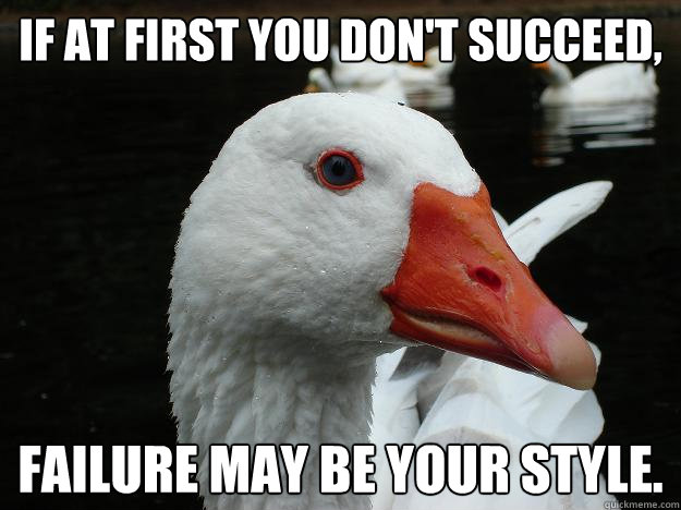 If at first you don't succeed, failure may be your style.  