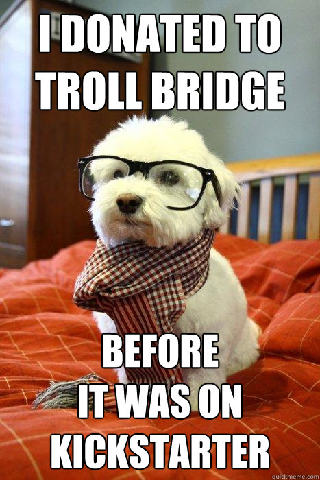 I donated to troll bridge before 
it was on kickstarter  Hipster Dog