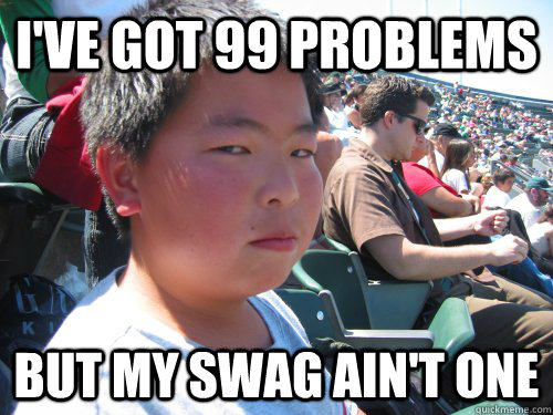 I've got 99 problems But my swag ain't one - I've got 99 problems But my swag ain't one  Not Impressed Kyle