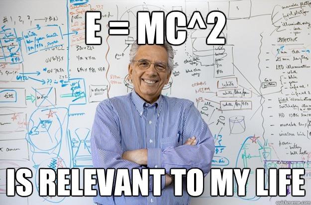 e = MC^2 Is relevant to my life  Engineering Professor