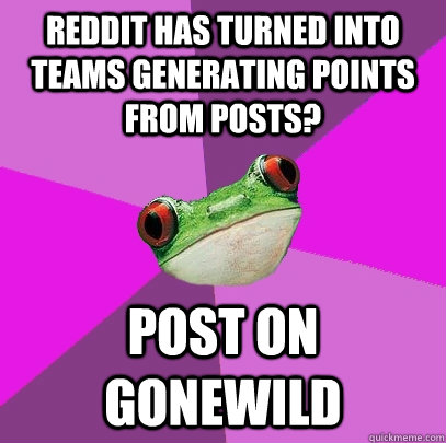 reddit has turned into teams generating points from posts? post on gonewild  Foul Bachelorette Frog