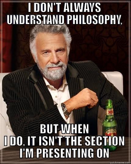 I DON'T ALWAYS UNDERSTAND PHILOSOPHY, BUT WHEN I DO, IT ISN'T THE SECTION I'M PRESENTING ON The Most Interesting Man In The World