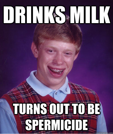 DRINKS MILK TURNS OUT TO BE SPERMICIDE  Bad Luck Brian