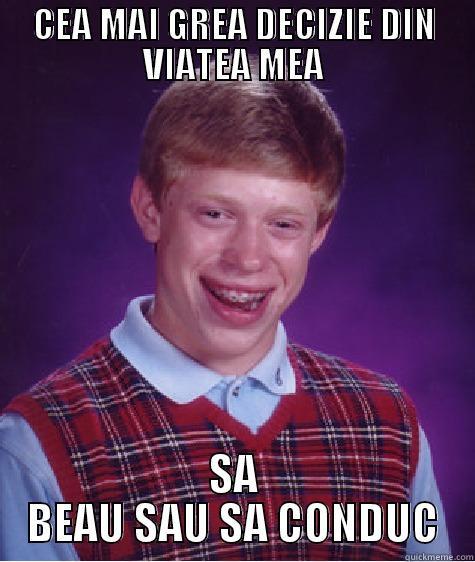 CEA MAI GREA DECIZIE DIN VIATEA MEA SA BEAU SAU SA CONDUC Bad Luck Brian