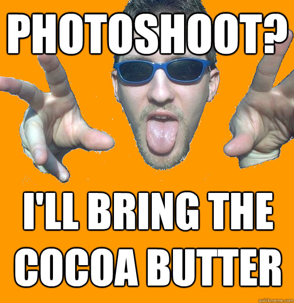 Photoshoot? I'll bring the Cocoa Butter  