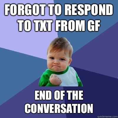 Forgot to respond to txt from gf End of the conversation  Success Kid