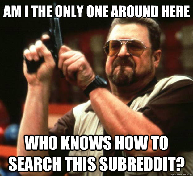 Am I the only one around here who knows how to search this subreddit?  Big Lebowski