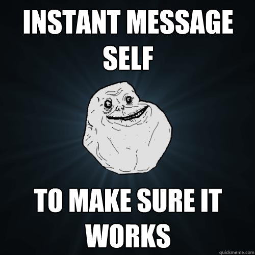 Instant Message Self to make sure it works  Forever Alone