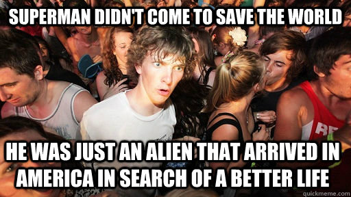 Superman didn't come to save the world He was just an alien that arrived in America in search of a better life  Sudden Clarity Clarence