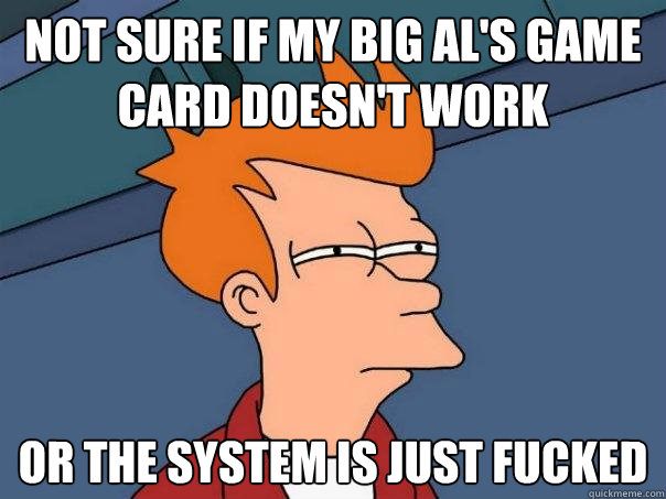 Not sure if my Big Al's game card doesn't work Or the system is just fucked - Not sure if my Big Al's game card doesn't work Or the system is just fucked  Futurama Fry