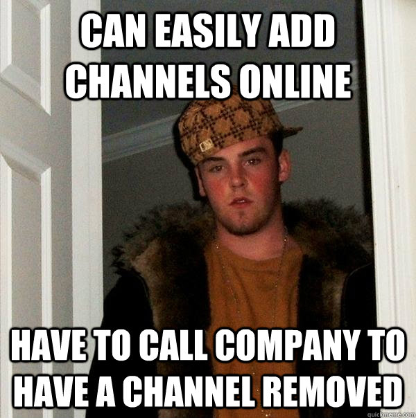 Can easily add channels online Have to call company to have a channel removed - Can easily add channels online Have to call company to have a channel removed  Scumbag Steve