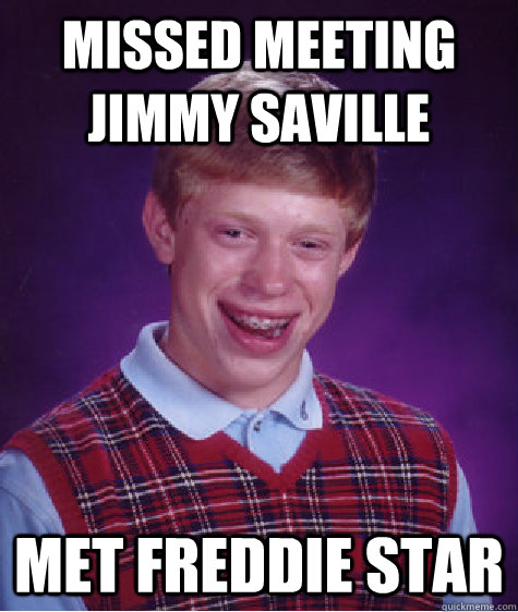 Missed meeting jimmy saville met freddie star  Bad Luck Brian