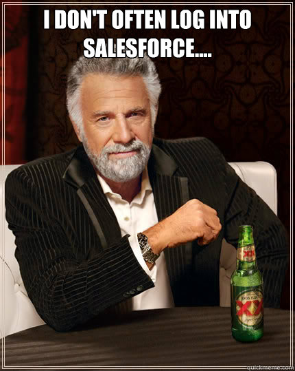 I don't often log into Salesforce....   Dos Equis man