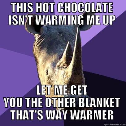 THIS HOT CHOCOLATE ISN'T WARMING ME UP LET ME GET YOU THE OTHER BLANKET THAT'S WAY WARMER Sexually Oblivious Rhino