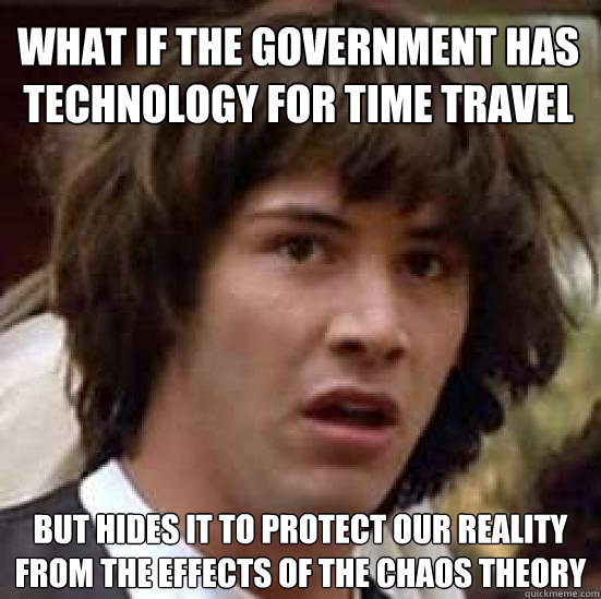 What if the government has technology for time travel but hides it to protect our reality from the effects of the chaos theory   conspiracy keanu