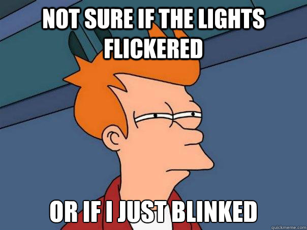 NOT SURE IF THE LIGHTS FLICKERED OR IF I JUST BLINKED  Futurama Fry