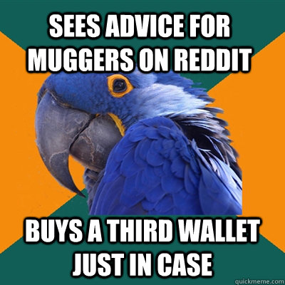 Sees advice for muggers on reddit Buys a third wallet just in case  Paranoid Parrot