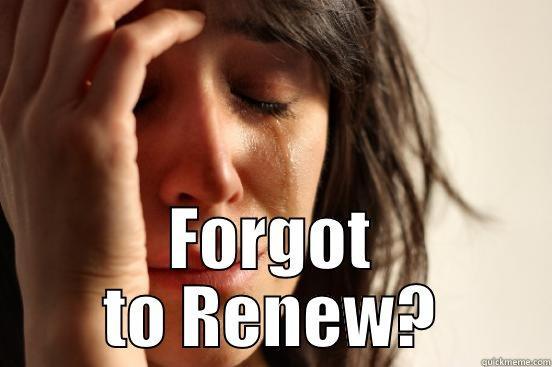  FORGOT TO RENEW? First World Problems