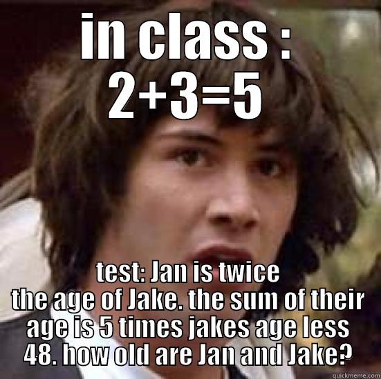 college math - IN CLASS : 2+3=5 TEST: JAN IS TWICE THE AGE OF JAKE. THE SUM OF THEIR AGE IS 5 TIMES JAKES AGE LESS 48. HOW OLD ARE JAN AND JAKE? conspiracy keanu