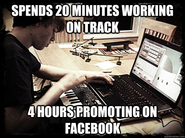 spends 20 minutes working on track 4 hours promoting on facebook - spends 20 minutes working on track 4 hours promoting on facebook  Dubstep Danny