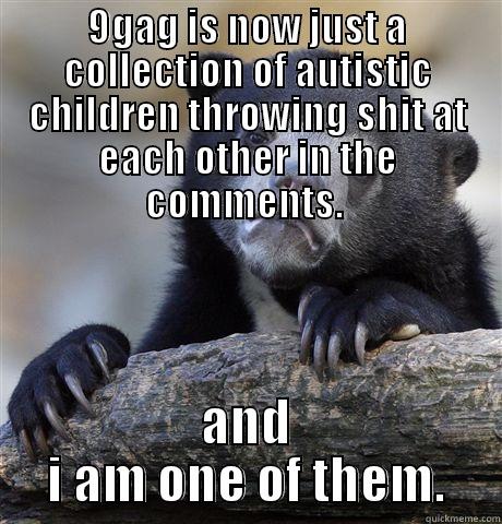 9GAG IS NOW JUST A COLLECTION OF AUTISTIC CHILDREN THROWING SHIT AT EACH OTHER IN THE COMMENTS.  AND I AM ONE OF THEM. Confession Bear