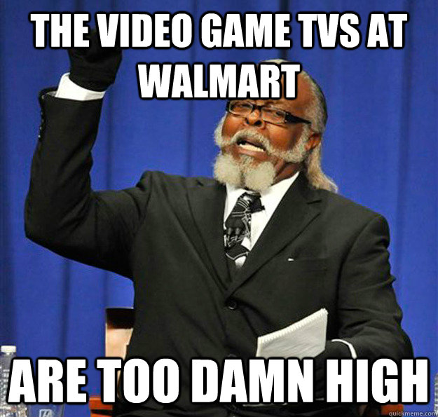 The video game tvs at walmart are too damn high - The video game tvs at walmart are too damn high  Jimmy McMillan