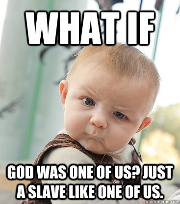 What if god was one of us? Just a slave like one of us.  - What if god was one of us? Just a slave like one of us.   skeptical baby