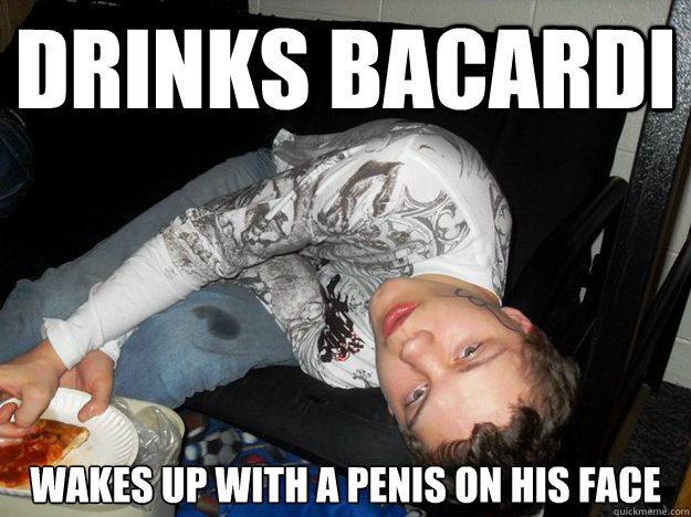 drinks bacardi wakes up with a penis on his face  DYLAN