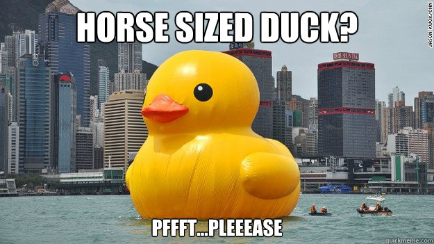 Horse Sized Duck? Pffft...Pleeease - Horse Sized Duck? Pffft...Pleeease  Horse Sized Duck