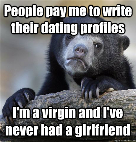 People pay me to write their dating profiles I'm a virgin and I've never had a girlfriend  Confession Bear