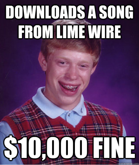 Downloads a song from lime wire $10,000 fine  Bad Luck Brian