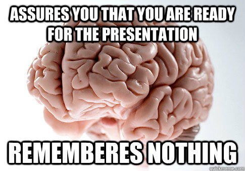 ASSURES YOU THAT YOU ARE READY FOR THE PRESENTATION REMEMBERES NOTHING  Scumbag Brain