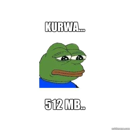 KURWA... 512 MB..  Sad Frog