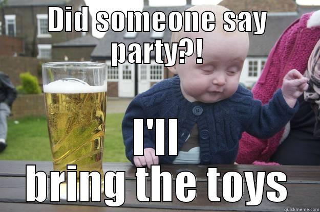 DID SOMEONE SAY PARTY?! I'LL BRING THE TOYS drunk baby