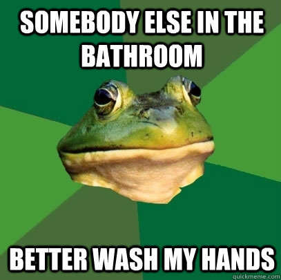 Somebody else in the bathroom Better wash my hands - Somebody else in the bathroom Better wash my hands  Foul Bachelor Frog