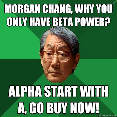 Morgan Chang, Why you only have Beta power? alpha start with a, go buy now!  High Expectations Asian Father