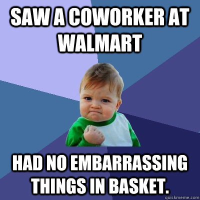 Saw a coworker at Walmart Had no embarrassing things in basket.  Success Kid