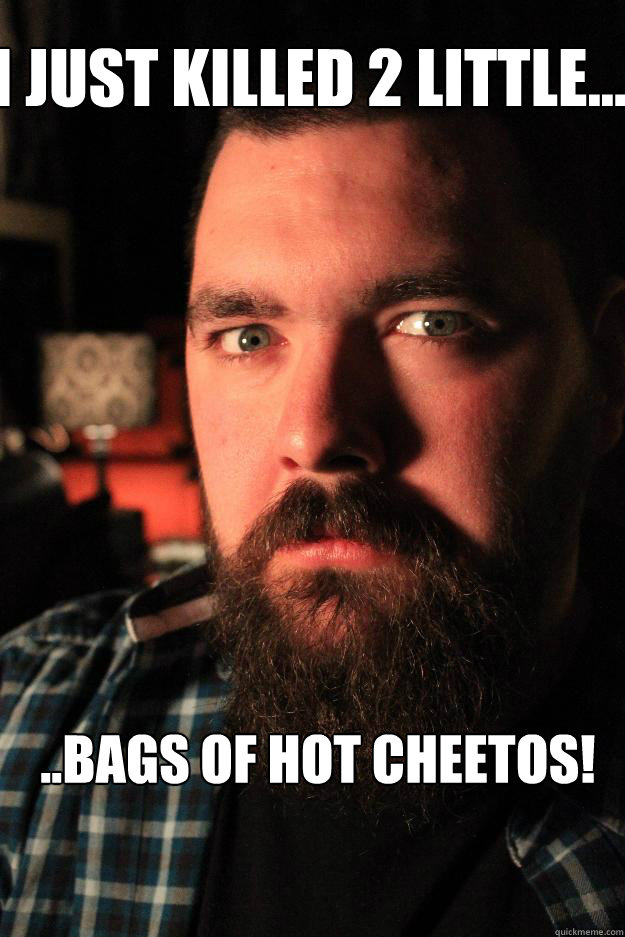 i just killed 2 little... ..bags of hot Cheetos! - i just killed 2 little... ..bags of hot Cheetos!  Dating Site Murderer