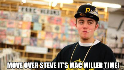 move over steve it's mac miller time!  Scumbag Mac Miller