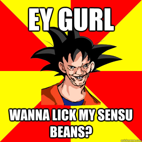 EY GURL Wanna lick my sensu beans?  Dat Goku