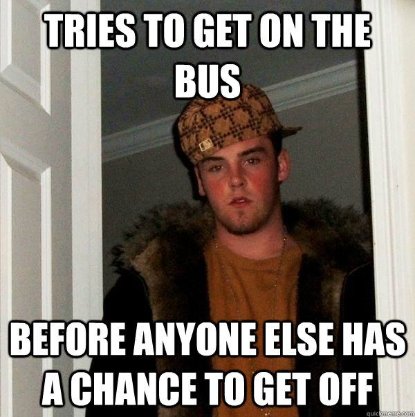 Tries to get on the bus before anyone else has a chance to get off  Scumbag Steve