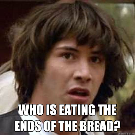  who is eating the 
ends of the bread? -  who is eating the 
ends of the bread?  conspiracy keanu