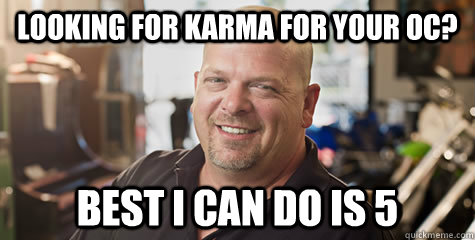 looking for karma for your OC? Best I can do is 5  Rick from pawnstars
