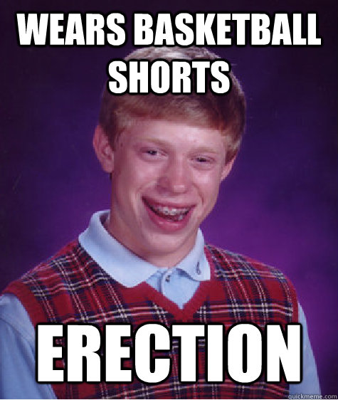 wears basketball shorts erection - wears basketball shorts erection  Bad Luck Brian