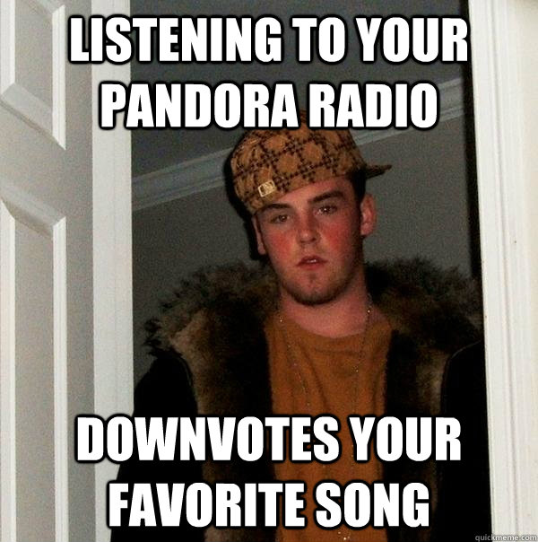 Listening to your pandora radio downvotes your favorite song - Listening to your pandora radio downvotes your favorite song  Scumbag Steve