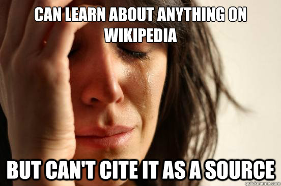 can learn about anything on Wikipedia But can't cite it as a source  First World Problems