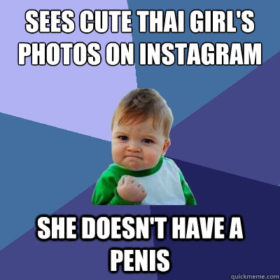 Sees Cute Thai girl's photos on instagram She Doesn't have a penis  Success Kid