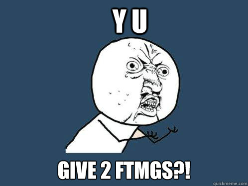 Y U GIVE 2 FTMGS?! - Y U GIVE 2 FTMGS?!  Y U No